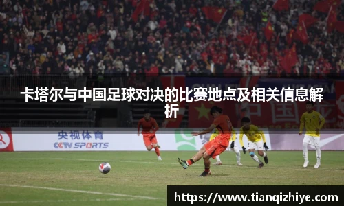 卡塔尔与中国足球对决的比赛地点及相关信息解析