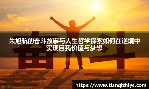 朱旭航的奋斗故事与人生哲学探索如何在逆境中实现自我价值与梦想
