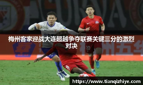 梅州客家迎战大连超越争夺联赛关键三分的激烈对决