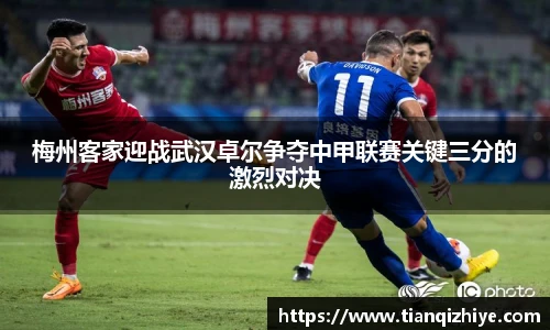 梅州客家迎战武汉卓尔争夺中甲联赛关键三分的激烈对决
