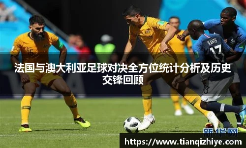 法国与澳大利亚足球对决全方位统计分析及历史交锋回顾