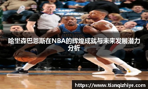 哈里森巴恩斯在NBA的辉煌成就与未来发展潜力分析