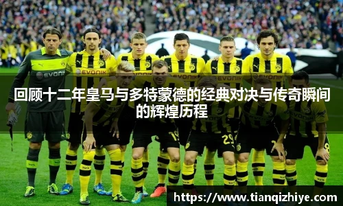 回顾十二年皇马与多特蒙德的经典对决与传奇瞬间的辉煌历程