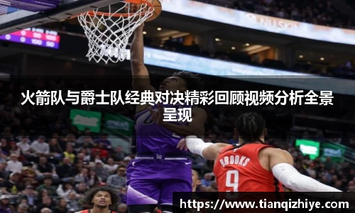 火箭队与爵士队经典对决精彩回顾视频分析全景呈现
